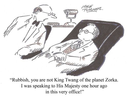 'Rubbish, you are not King Twang of the planet Zorka. I was speaking to His Majesty one hour ago in this very office!'