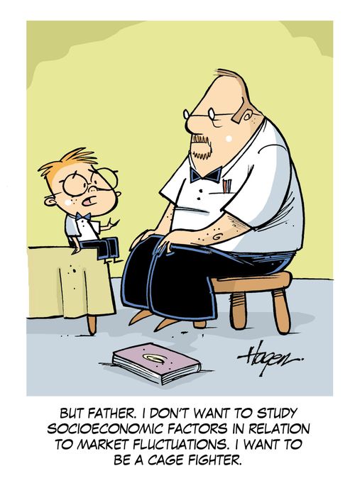 'But father, I don't want to study socioeconomic factors in relation to market fluctuations. I want to be a cage fighter.'