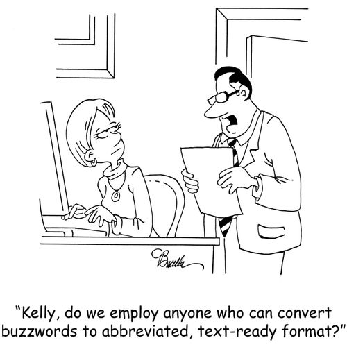 'Kelly, do we employ anyone who can convert buzzwords to abbreviated, text-ready format?'