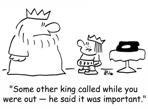 'Some other king called while you were out -- he said it was important.'
