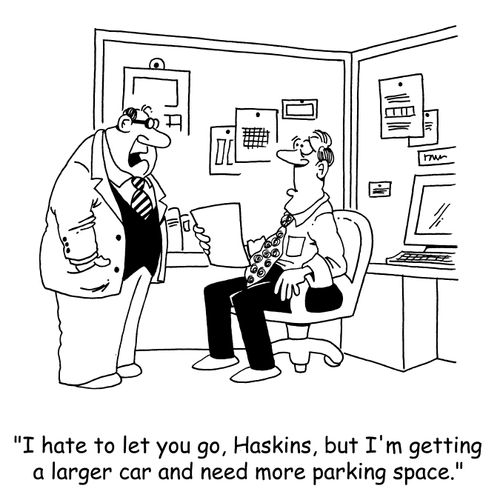 'I hate to let you go, Haskins, but I'm getting a larger car and I need more parking space.'