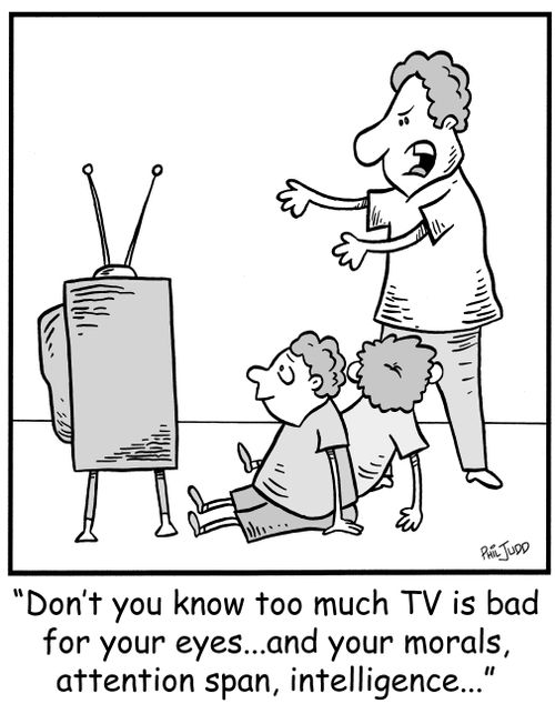 'Don't you know too much TV is bad for your eyes...and your morals, attention span, intelligence...'