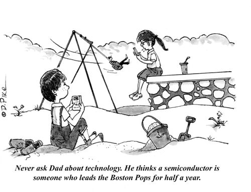 "Never ask Dad about technology. He thinks a semiconductor is someone who leads the Boston Pops for half a year."