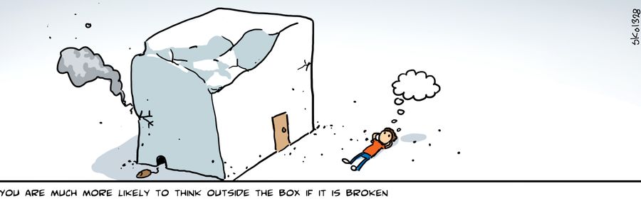 You are much more likely to think outside the box if it is broken.