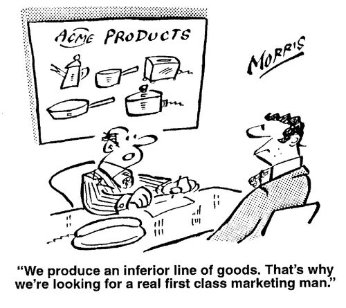 "We produce an inferior line of goods. That's why we're looking for a real first class marketing man."