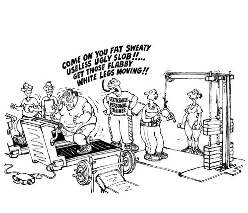 'Come on you fat sweaty useless ugly slob!!...Get those flabby white legs moving!!'