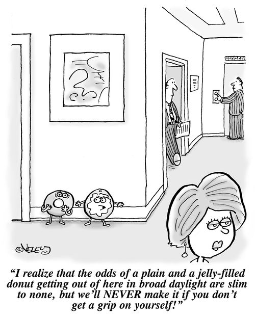 'I realize the odds of a plain and a jelly-filled donut getting out of here in broad daylight are slim to none, but we'll NEVER make it if you don't get a grip on yourself!'