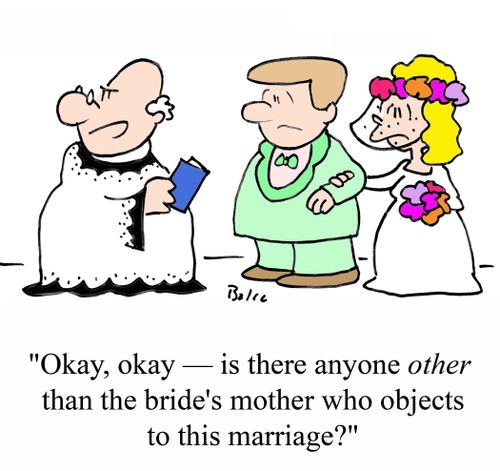 'Okay, okay - is there anyone OTHER that the bride's mother who objects to this marriage?'
