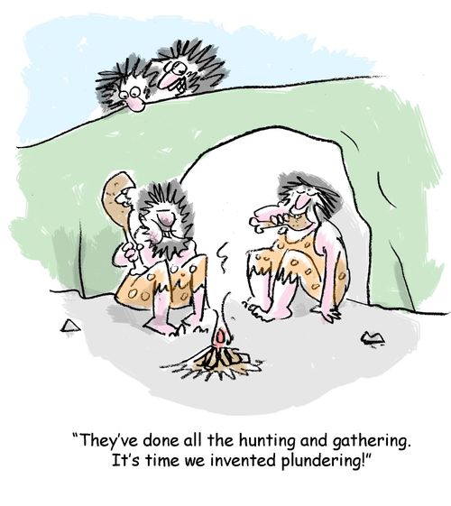 "They've done all the hunting and gathering. It's time we invented plundering!"