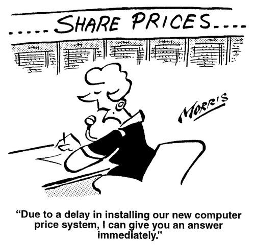 Share Prices - "Due to a delay in installing our new computer price system, I can give you an answer immediately."