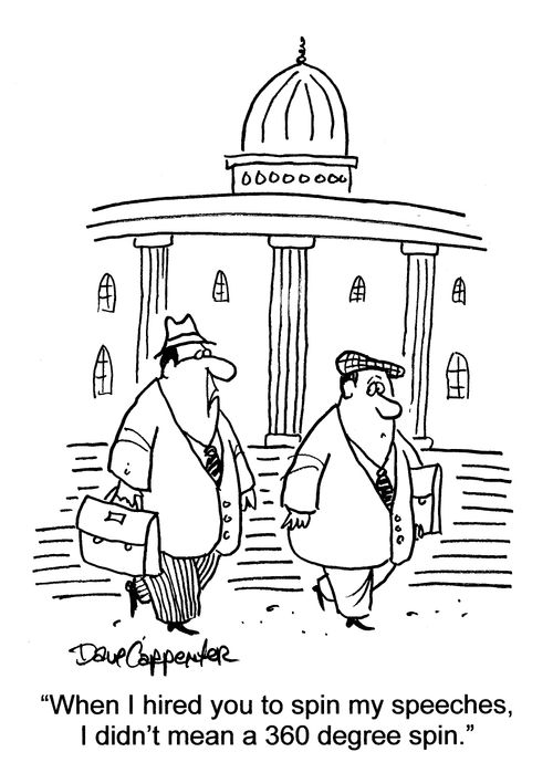 'When I hired you to spin my speeches, I didn't mean a 360 degree spin.'