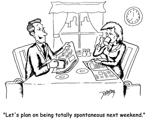 'Let's plan on being totally spontaneous next weekend.'