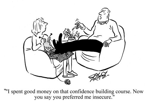 'I spent good money on that confidence building course. Now you say you prefer me insecure.'