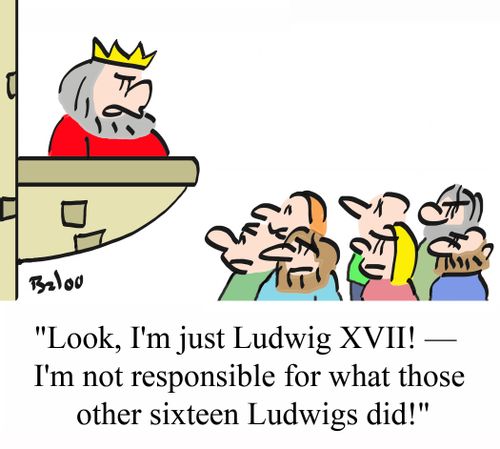 'Look, I'm just Ludwig XVII! - I'm not responsible for what those other sixteen Ludwigs did!'