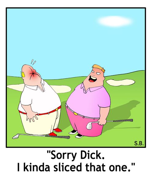 "Sorry Dick. I kinda sliced that one."