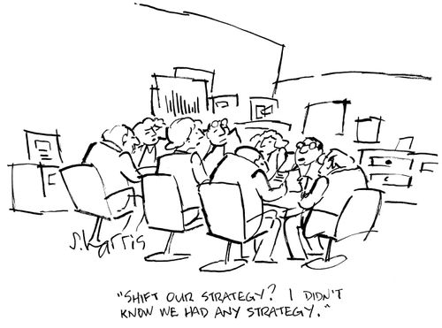 'Shift our strategy? I didn't know we had any strategy.'