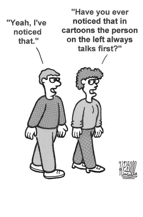 'Yeah, I've noticed that.'-'Have you ever noticed that in cartoons the person on the left always talks first?'