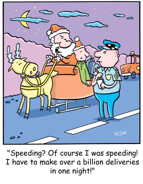 'Speeding? Of course I was speeding! I have to make over a billion deliveries in one night!'