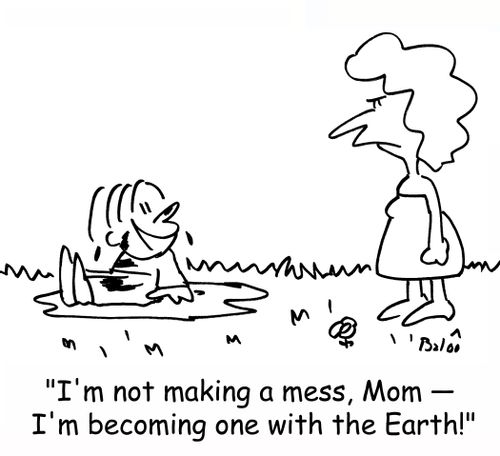 'I'm not making a mess, Mom - I'm becoming one with the Earth!'
