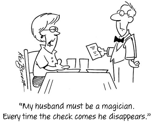 "My husband must be a magician. Every time the check comes he disappears."