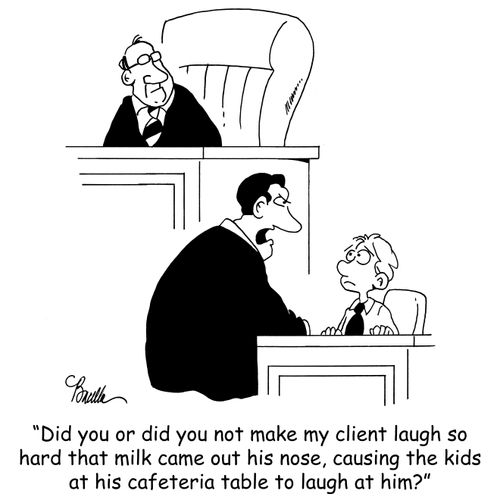 'Did you or did you not make my client laugh so hard that milk came out his nose, causing the kids at his cafeteria table to laugh at him?'