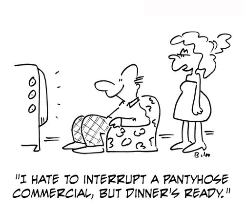 'I hate to interrupt a pantyhose commercial, but dinner's ready.'