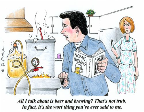 'All I talk about is beer and brewing? That's not trub. In fact, it's the wort thing you've ever said to me.'