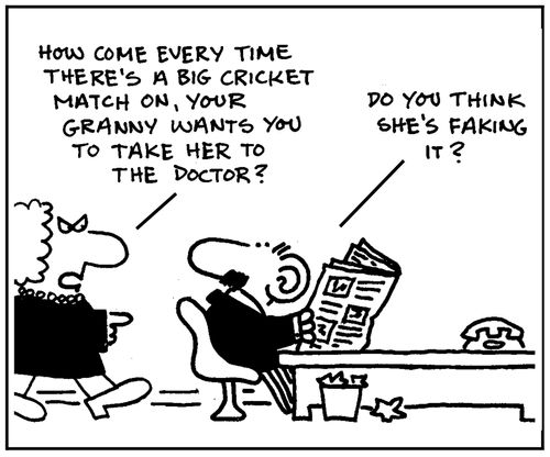 'How come every time there's a big cricket match on, your granny wants you to take her to the doctor?' - 'Do you think she's faking it?'