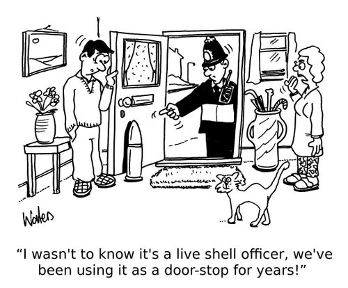 'I wasn't to know it's a live shell officer, we've been using it as a door-stop for years!'