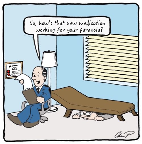 "So, how's that new medication working for your paranoia?"