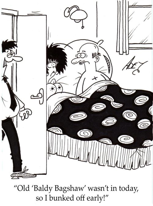 "Old Baldy Bagshaw wasn't in today, so I bunked off early!"