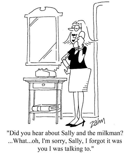 "Did you hear about Sally and the milkman?...What...oh..I'm sorry, Sally, I forgot it was you I was talking to."