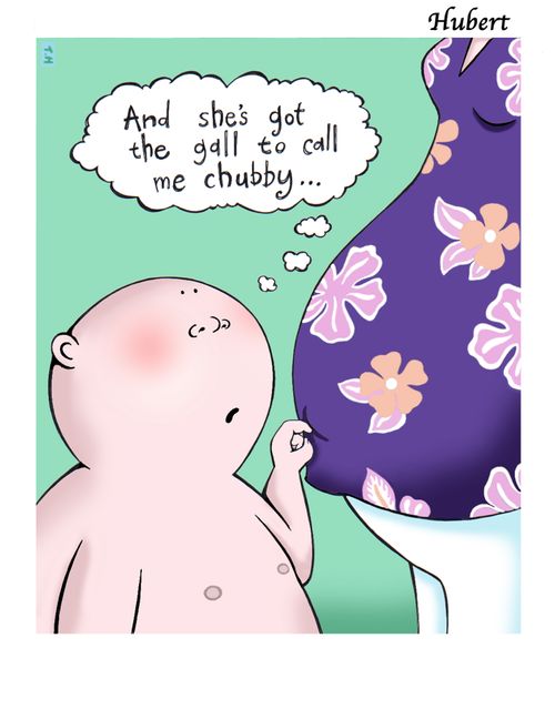 'And she's got the gall to call me chubby.' - Hubert's comment on a pregnancy.