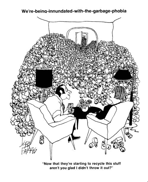 We're being innundated with the garbage phobia: 'Now that they're starting to recycle this stuff aren't you glad I didn't throw it out?'