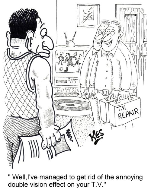 'Well, I've managed to get rid of the annoying double vision effect on your T.V.'