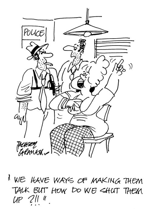 ' We have ways of making them talk but how do we make them shut up ?!! '
