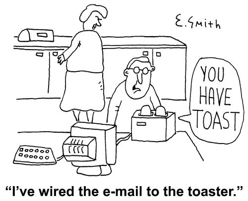 'I've wired the e-mail to the toaster.'