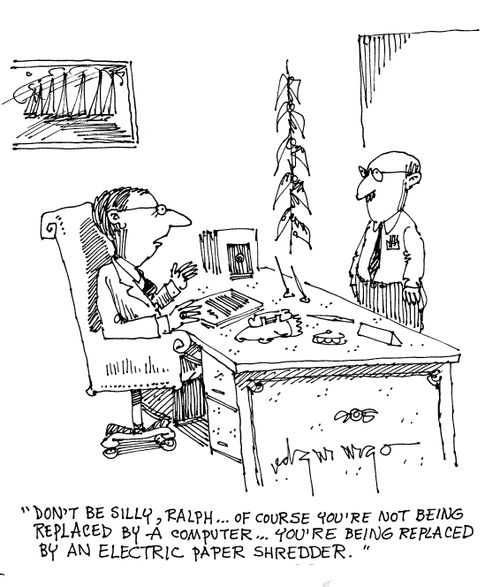'Don't be silly, Ralph...of course you're not being replaced by a computer...you're being replaced by an electric paper shredder.'