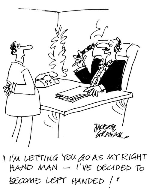 'I'm letting you go as my right hand man - I've decided to become left handed !'