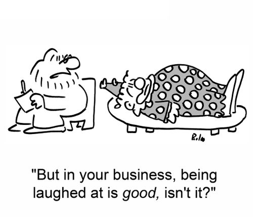 'But in your business, being laughed at is good, isn't it?'