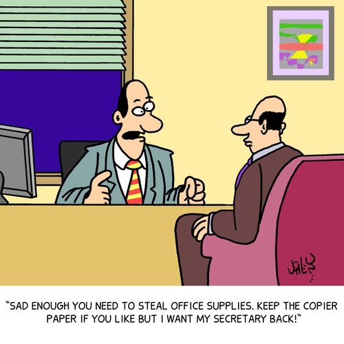 'Sad enough you need to steal office supplies. Keep the copier paper if you like but I want my secretary back!'