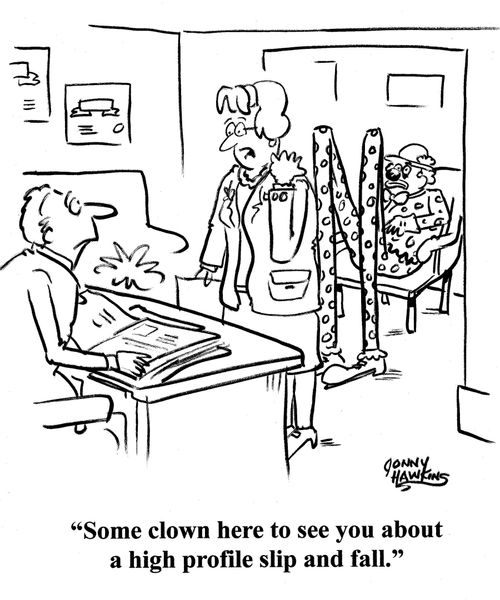 Secretasry to lawyer: 'Some clown here to see you about a high profile slip and fall.'