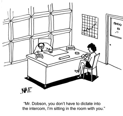 'Mr. Dobson, you don't have to dictate into the intercom, I'm sitting in the room with you.'
