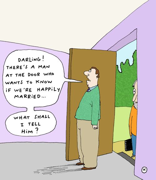 'Darling! There's a man at the door who wants to know if we're happily married... What shall I tell him?'