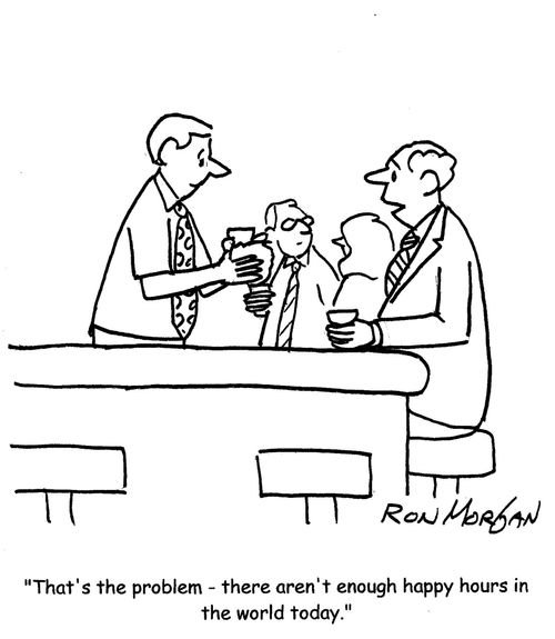 "That's the problem - there aren't enough happy hours in the world today."