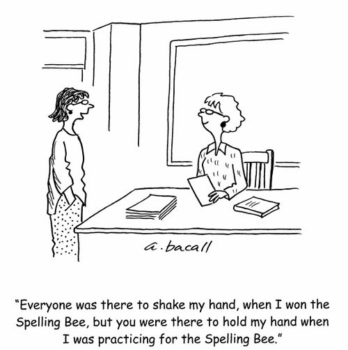 'Everyone was there to shake my hand, when I won the Spelling Bee, but you were there to hold my hand when I was practicing for the Spelling Bee.'