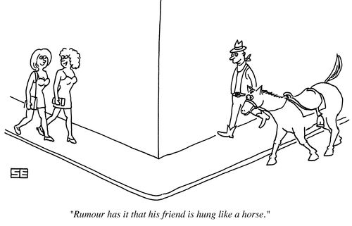 'Rumour has it that his friend is hung like  a horse.'