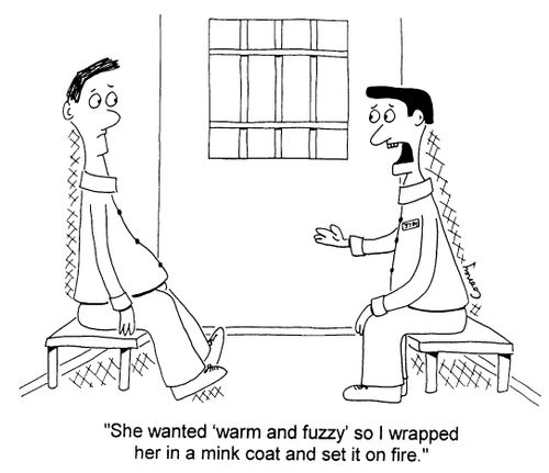 "She wanted 'warm and fuzzy' so I wrapped her in a mink coat and set it on fire"