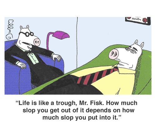 'Life is like a trough, Mr. Fisk. How much slop you get out of it depends on how much slop you put into it.'