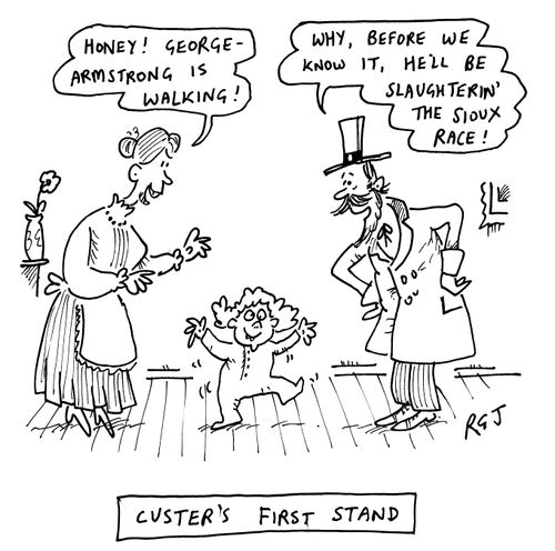 Custer's First Stand: ''Honey! George Armstrong is walking!'